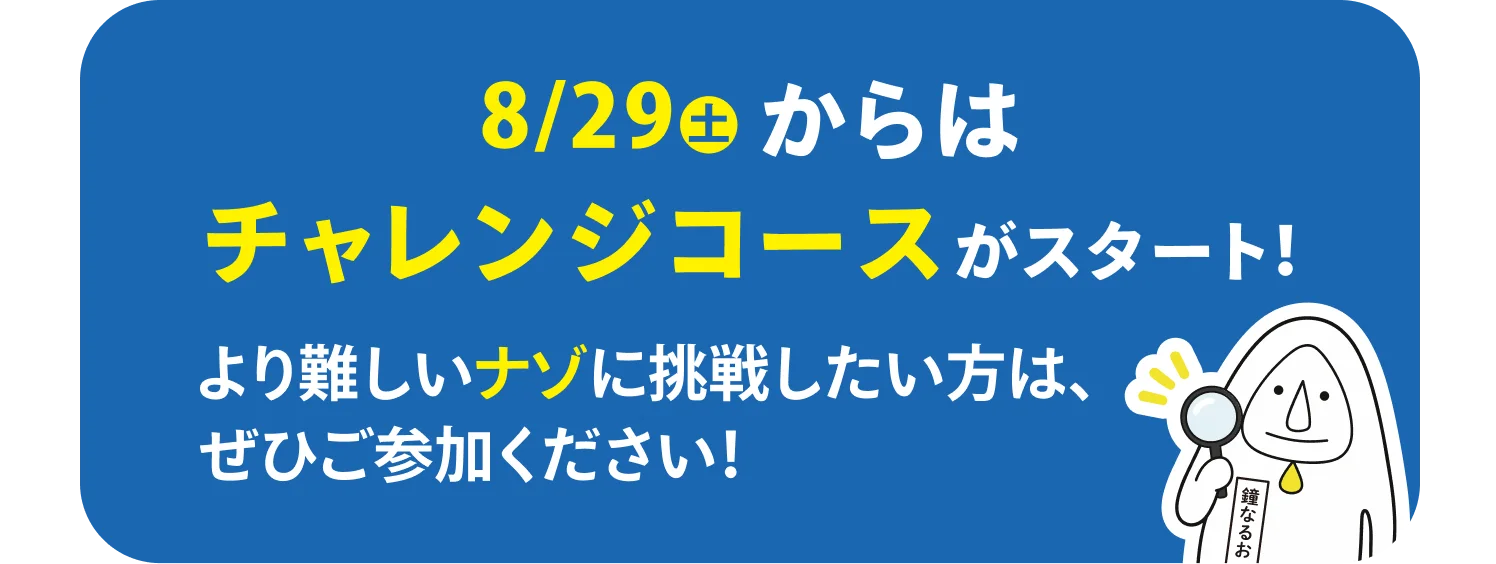 8/29(土)からはチャレンジコースがスタート！ より難しいナゾに挑戦したい方は、ぜひご参加ください！